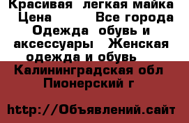 Красивая, легкая майка › Цена ­ 580 - Все города Одежда, обувь и аксессуары » Женская одежда и обувь   . Калининградская обл.,Пионерский г.